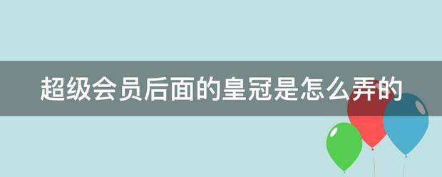 皇冠会员如何申请_超级会员后面的皇冠是怎么弄的